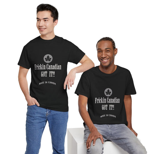 Frickin Canadian Got It!! - T-Shirt