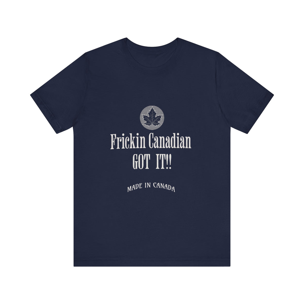 Frickin Canadian Got It!! - T-Shirt