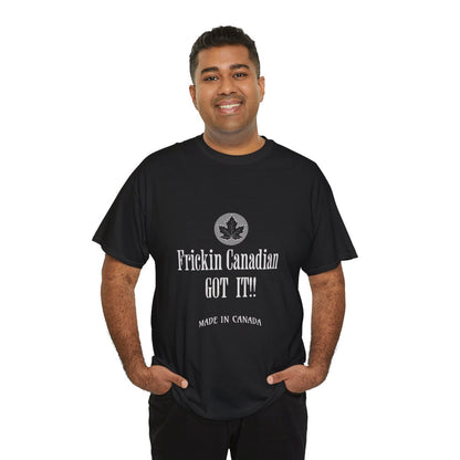 Frickin Canadian Got It!! - T-Shirt