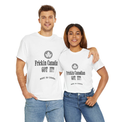 Frickin Canadian Got It!! - T-Shirt
