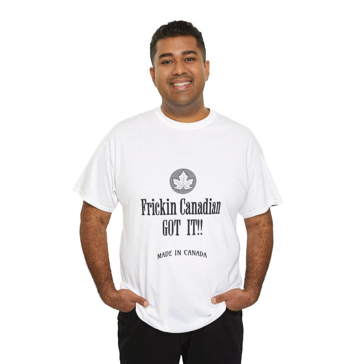 Frickin Canadian Got It!! - T-Shirt