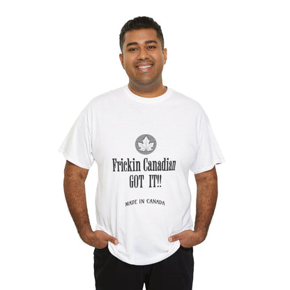 Frickin Canadian Got It!! - T-Shirt
